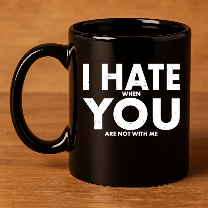 I Hate When You Are Not With Me 11oz C Handle Ceramic Mug
