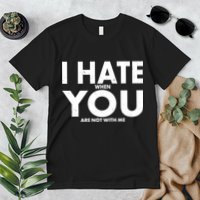 I Hate When You Are Not With Me Premium T-Shirt