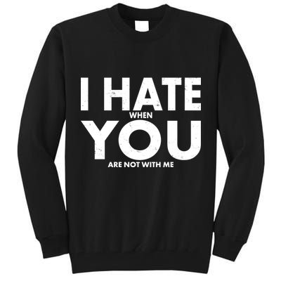 I Hate When You Are Not With Me Tall Sweatshirt