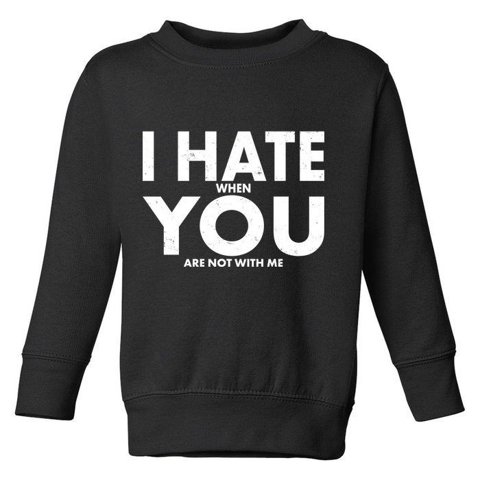 I Hate When You Are Not With Me Toddler Sweatshirt