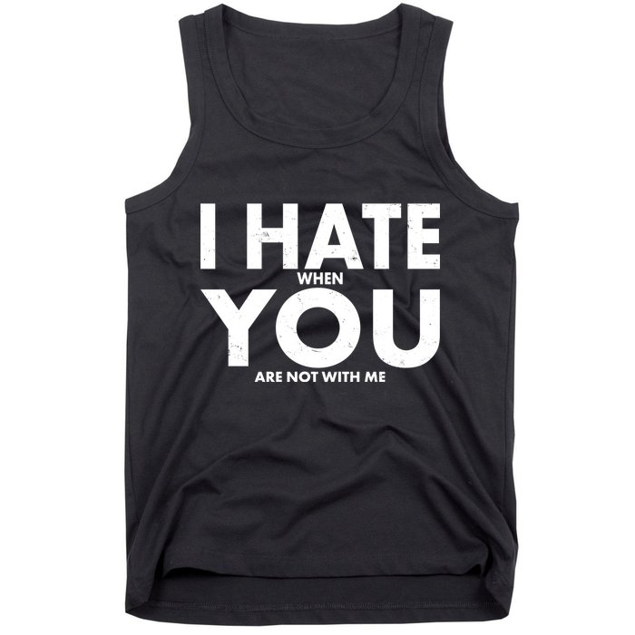 I Hate When You Are Not With Me Tank Top