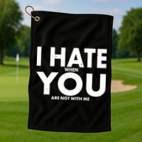 I Hate When You Are Not With Me Golf Towel
