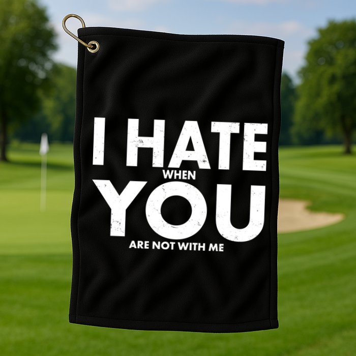 I Hate When You Are Not With Me Golf Towel