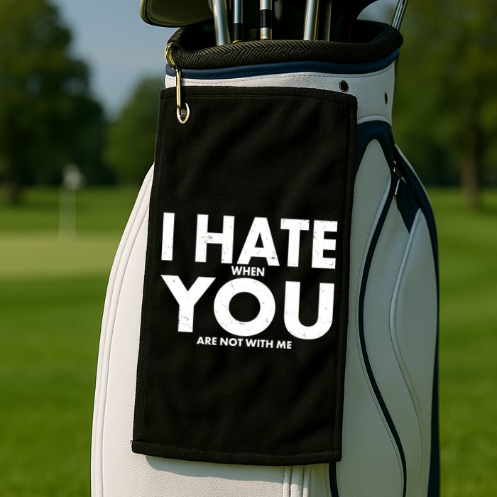 I Hate When You Are Not With Me Golf Towel