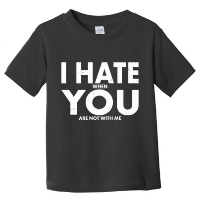 I Hate When You Are Not With Me Toddler T-Shirt