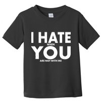 I Hate When You Are Not With Me Toddler T-Shirt