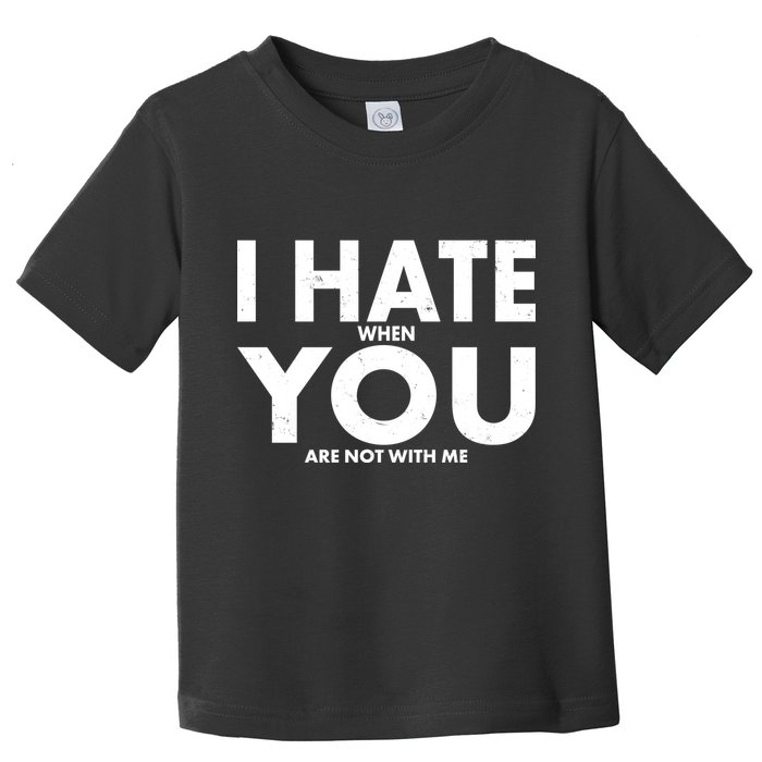 I Hate When You Are Not With Me Toddler T-Shirt