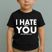 I Hate When You Are Not With Me Toddler T-Shirt