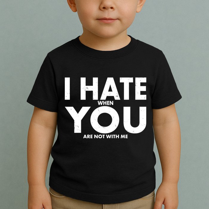 I Hate When You Are Not With Me Toddler T-Shirt