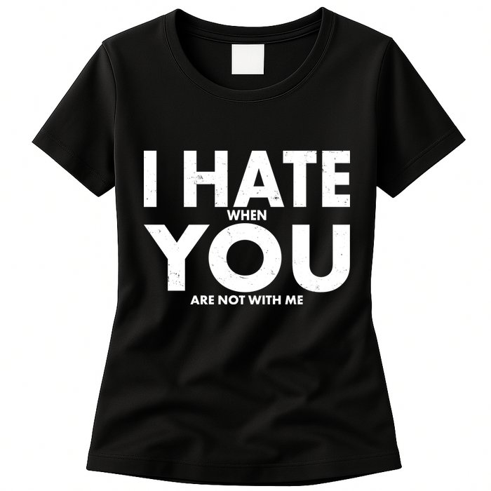 I Hate When You Are Not With Me Womens T-Shirt