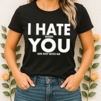 I Hate When You Are Not With Me Womens T-Shirt