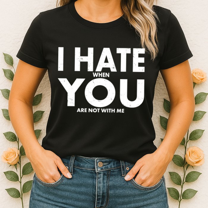 I Hate When You Are Not With Me Womens T-Shirt