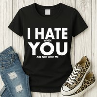 I Hate When You Are Not With Me Womens T-Shirt