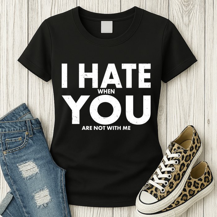 I Hate When You Are Not With Me Womens T-Shirt