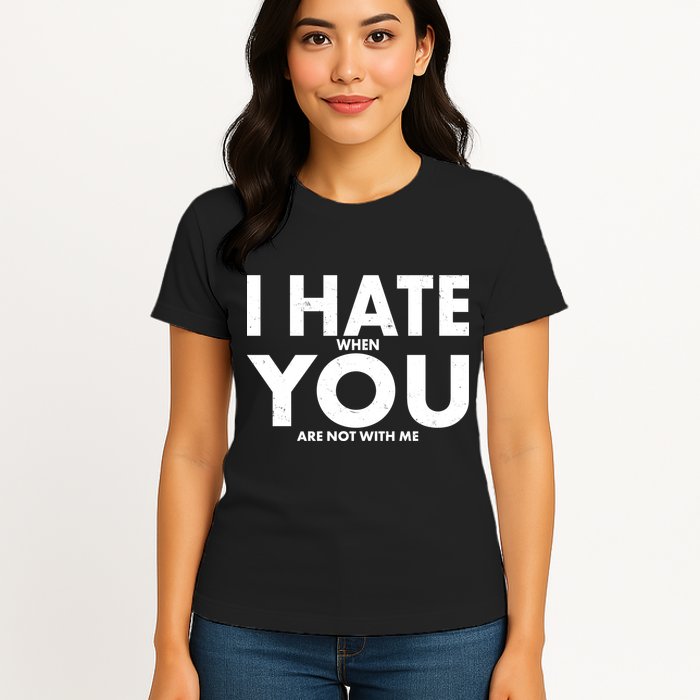 I Hate When You Are Not With Me Womens T-Shirt