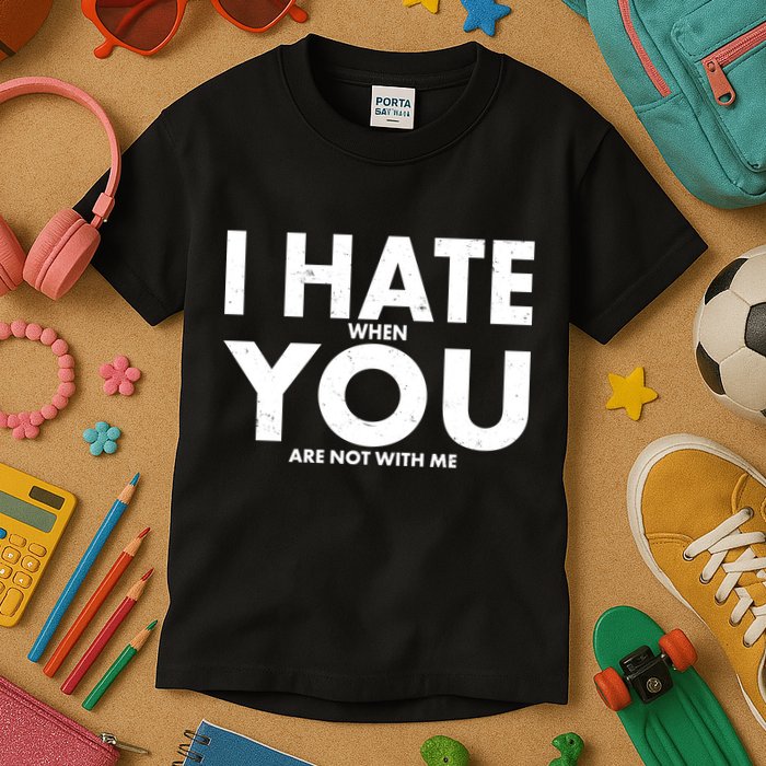 I Hate When You Are Not With Me Kids T-Shirt