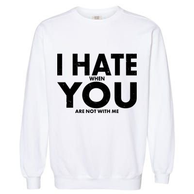 I Hate When You Are Not With Me Garment-Dyed Sweatshirt