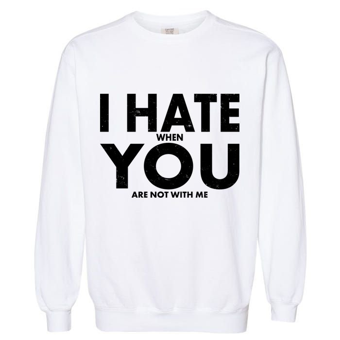 I Hate When You Are Not With Me Garment-Dyed Sweatshirt