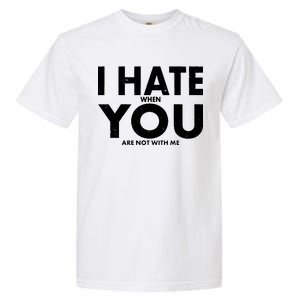 I Hate When You Are Not With Me Garment-Dyed Heavyweight T-Shirt