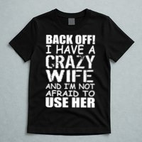 I Have A Crazy Wife Not Afraid To Use Her T-Shirt