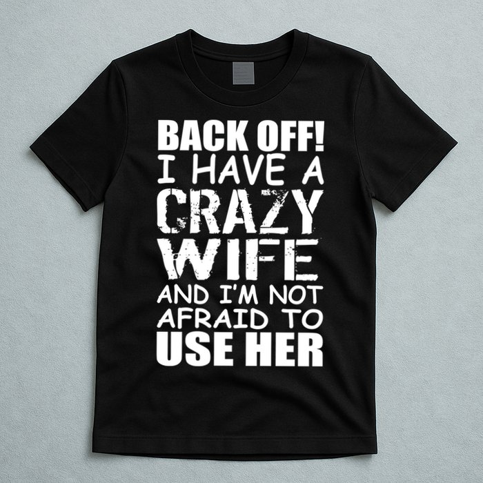 I Have A Crazy Wife Not Afraid To Use Her T-Shirt