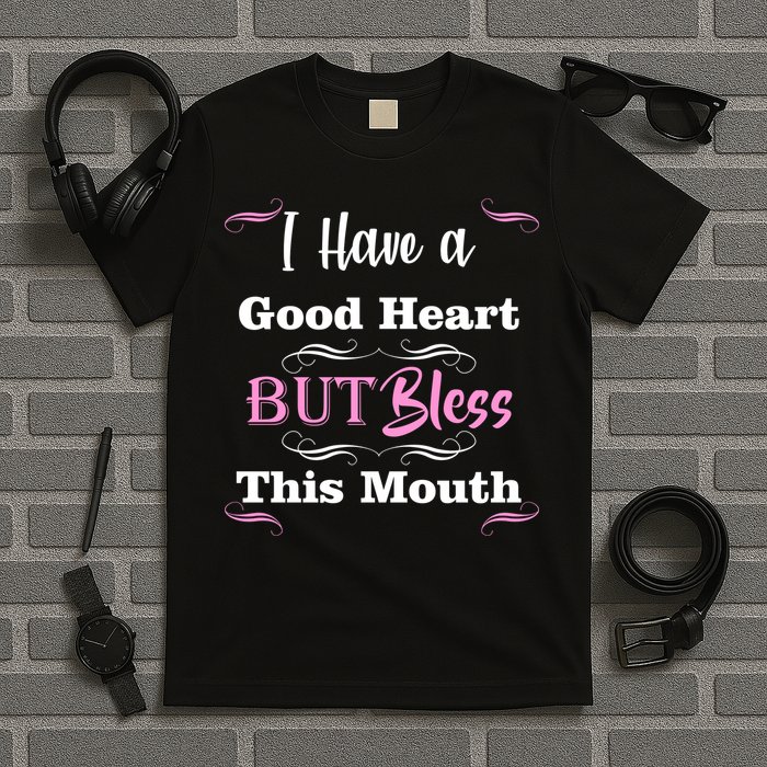 I Have A Good Heart But Bless This Mouth1 T-Shirt