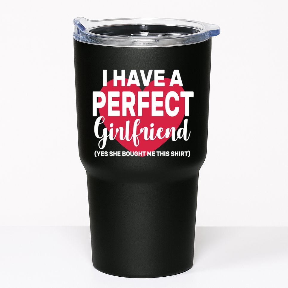 I Have A Perfect Girlfriend Yes She Bought Me This Tumbler