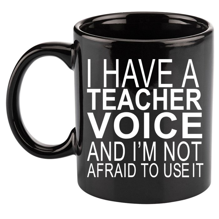 I Have A Teacher Voice And I'm Not Afraid To Use It 11oz C Handle Ceramic Mug