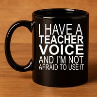 I Have A Teacher Voice And I'm Not Afraid To Use It 11oz C Handle Ceramic Mug