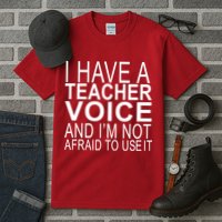 I Have A Teacher Voice And I'm Not Afraid To Use It Tall T-Shirt