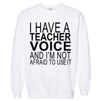 I Have A Teacher Voice And I'm Not Afraid To Use It Garment-Dyed Sweatshirt