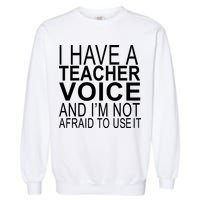 I Have A Teacher Voice And I'm Not Afraid To Use It Garment-Dyed Sweatshirt