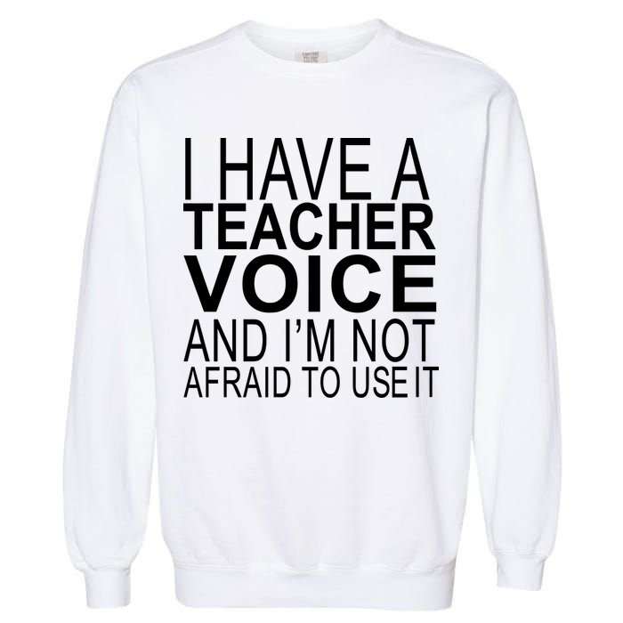 I Have A Teacher Voice And I'm Not Afraid To Use It Garment-Dyed Sweatshirt