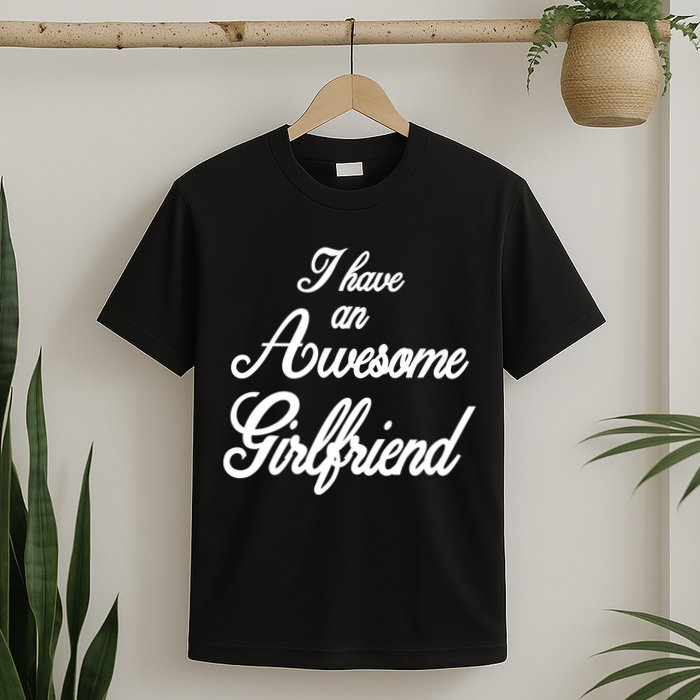 I Have An Awesome Girlfriend T-Shirt