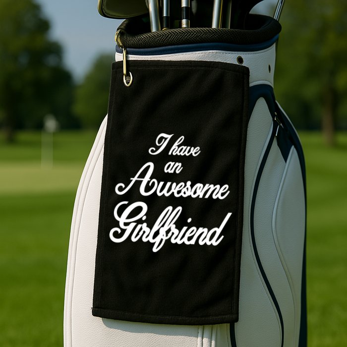 I Have An Awesome Girlfriend Golf Towel