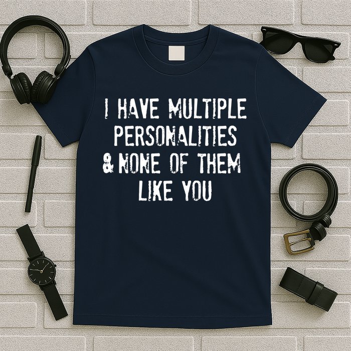 I Have Multiple Personalities And None Of Them Like You T-Shirt