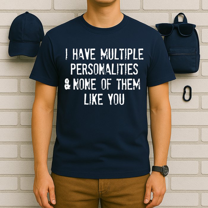 I Have Multiple Personalities And None Of Them Like You T-Shirt