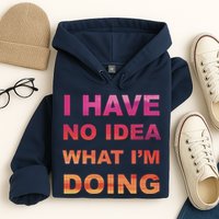 I Have No Idea What I'm Doing Hoodie
