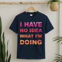 I Have No Idea What I'm Doing T-Shirt