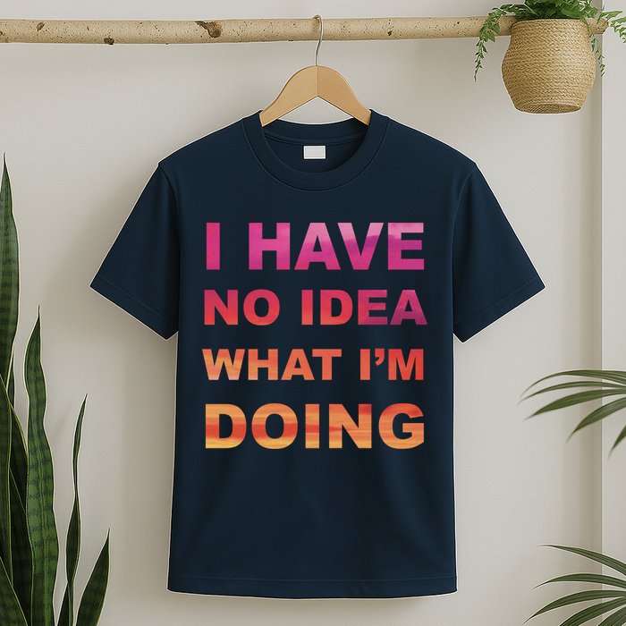 I Have No Idea What I'm Doing T-Shirt