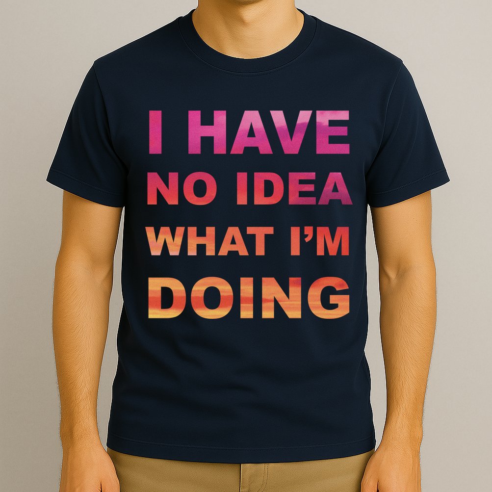 I Have No Idea What I'm Doing T-Shirt