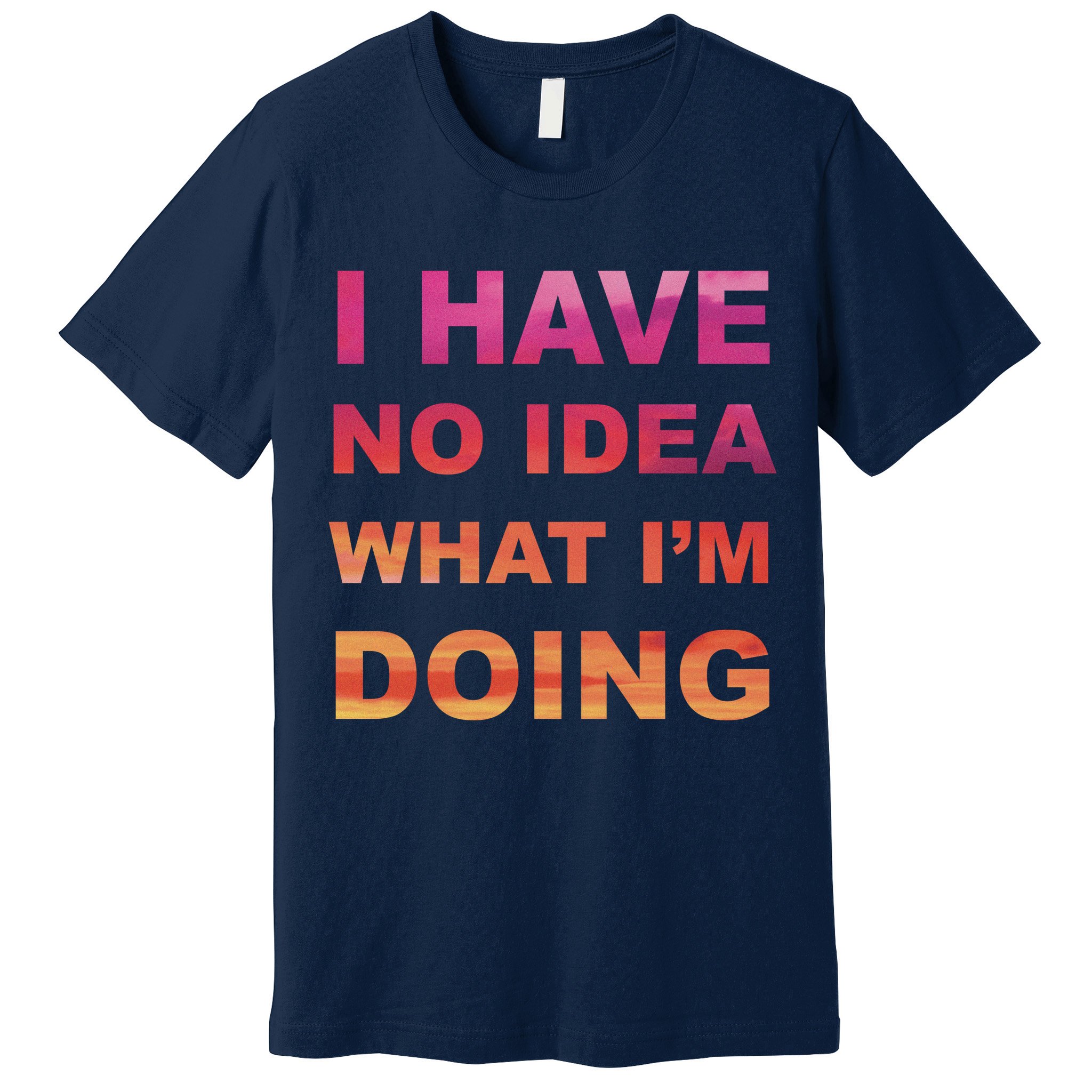 I Have No Idea What I'm Doing Premium T-Shirt