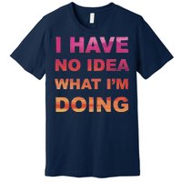 I Have No Idea What I'm Doing Premium T-Shirt