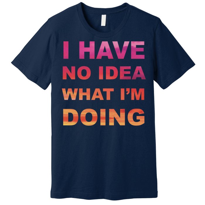 I Have No Idea What I'm Doing Premium T-Shirt