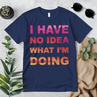 I Have No Idea What I'm Doing Premium T-Shirt
