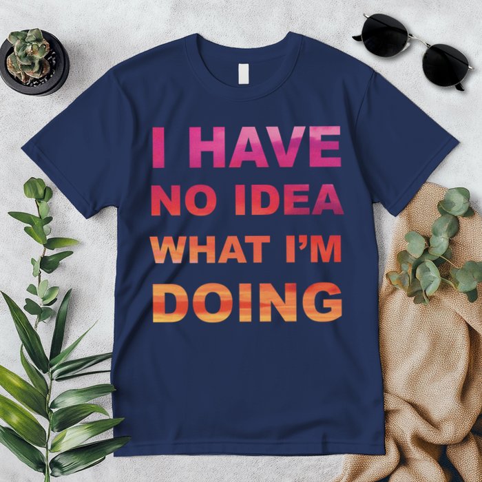 I Have No Idea What I'm Doing Premium T-Shirt