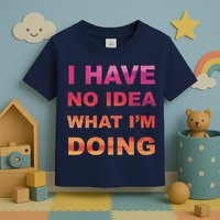 I Have No Idea What I'm Doing Toddler T-Shirt