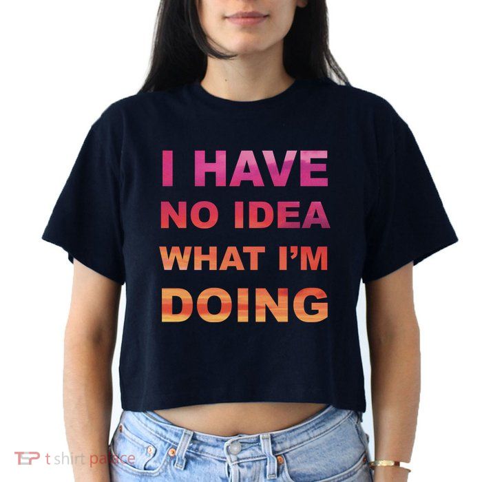 I Have No Idea What I'm Doing Women's Crop Top Tee