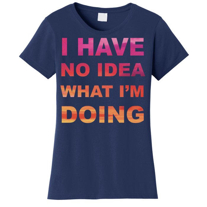 I Have No Idea What I'm Doing Women's T-Shirt