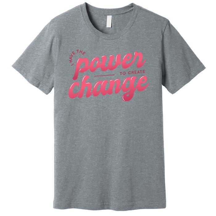 I Have The Power To Create Change Premium T-Shirt